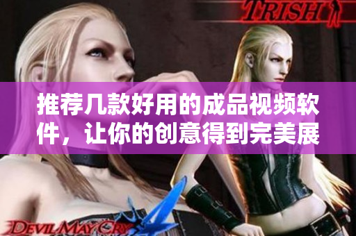 推荐几款好用的成品视频软件，让你的创意得到完美展现！