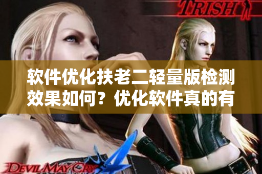 软件优化扶老二轻量版检测效果如何？优化软件真的有用吗？