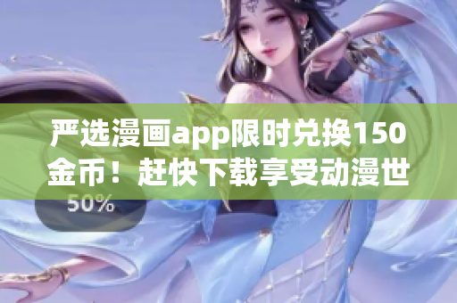 严选漫画app限时兑换150金币！赶快下载享受动漫世界！