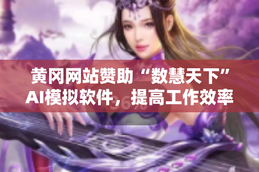 黄冈网站赞助“数慧天下”AI模拟软件，提高工作效率