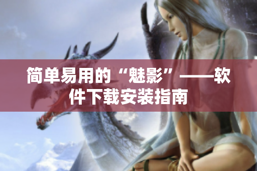 简单易用的“魅影”——软件下载安装指南
