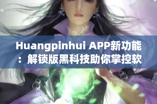 Huangpinhui APP新功能：解锁版黑科技助你掌控软件