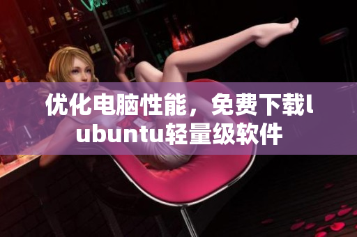 优化电脑性能，免费下载lubuntu轻量级软件