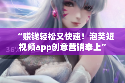 “赚钱轻松又快速！泡芙短视频app创意营销奉上”