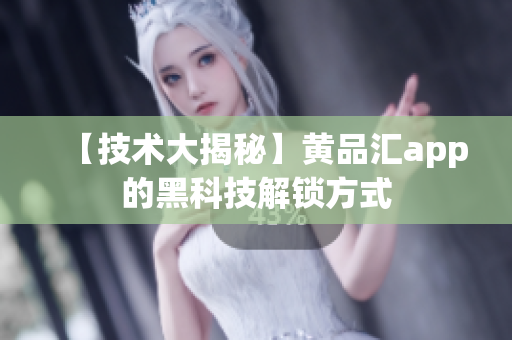 【技术大揭秘】黄品汇app的黑科技解锁方式