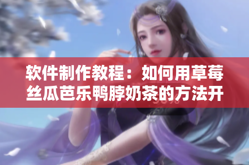 软件制作教程：如何用草莓丝瓜芭乐鸭脖奶茶的方法开发软件？