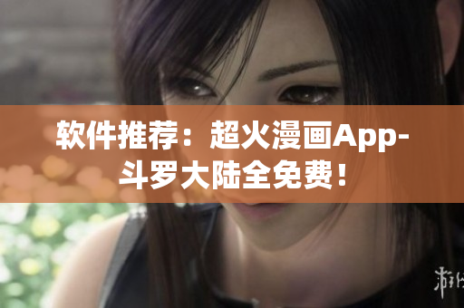 软件推荐：超火漫画App-斗罗大陆全免费！