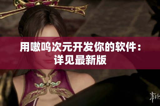 用嗷呜次元开发你的软件：详见最新版