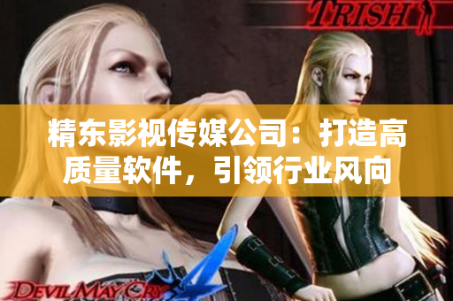 精东影视传媒公司：打造高质量软件，引领行业风向