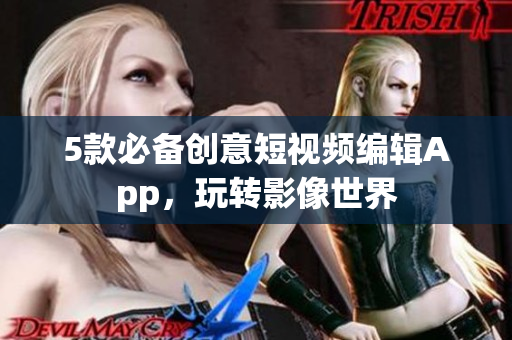 5款必备创意短视频编辑App，玩转影像世界