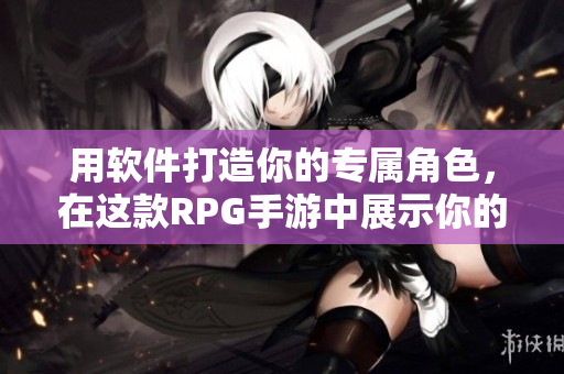 用软件打造你的专属角色，在这款RPG手游中展示你的技能