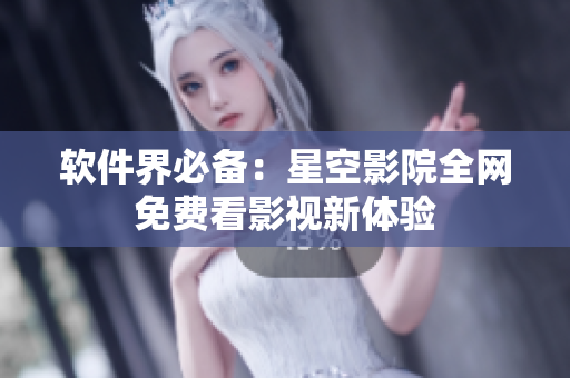 软件界必备：星空影院全网免费看影视新体验