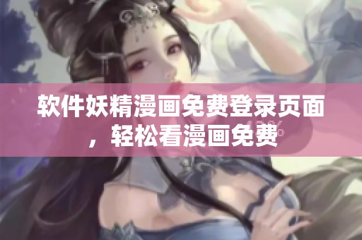 软件妖精漫画免费登录页面，轻松看漫画免费