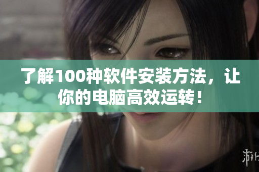 了解100种软件安装方法，让你的电脑高效运转！