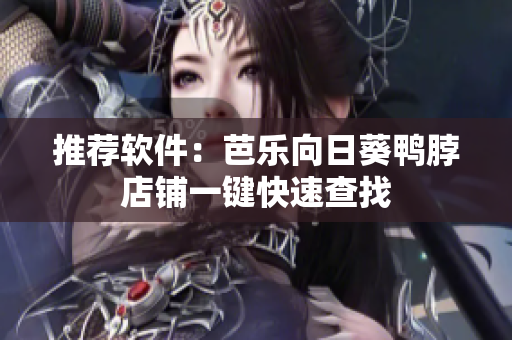 推荐软件：芭乐向日葵鸭脖店铺一键快速查找