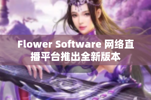 Flower Software 网络直播平台推出全新版本