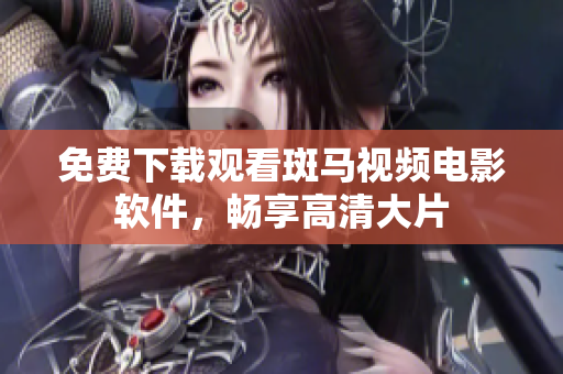 免费下载观看斑马视频电影软件，畅享高清大片