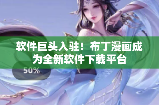 软件巨头入驻！布丁漫画成为全新软件下载平台