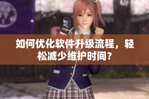 如何优化软件升级流程，轻松减少维护时间？