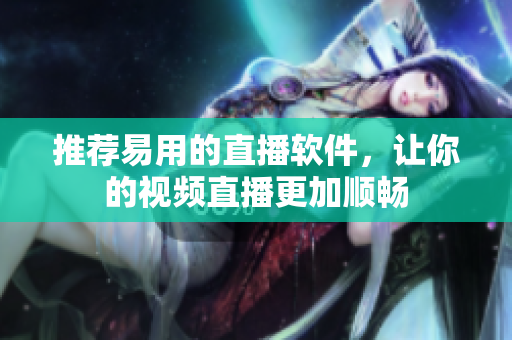 推荐易用的直播软件，让你的视频直播更加顺畅