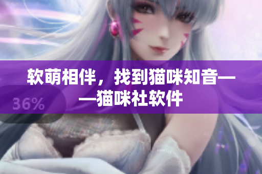 软萌相伴，找到猫咪知音——猫咪社软件