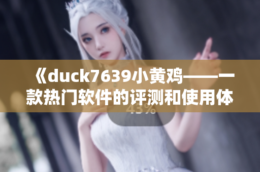 《duck7639小黄鸡——一款热门软件的评测和使用体验》
