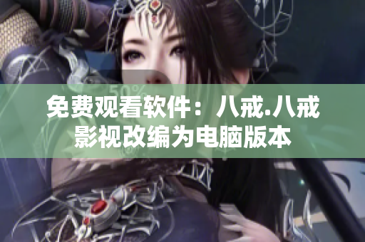 免费观看软件：八戒.八戒影视改编为电脑版本