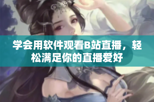 学会用软件观看B站直播，轻松满足你的直播爱好