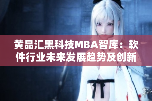 黄品汇黑科技MBA智库：软件行业未来发展趋势及创新探究