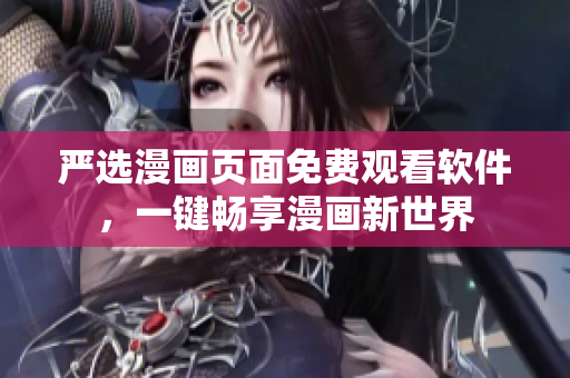 严选漫画页面免费观看软件，一键畅享漫画新世界