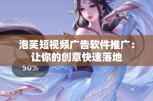 泡芙短视频广告软件推广：让你的创意快速落地