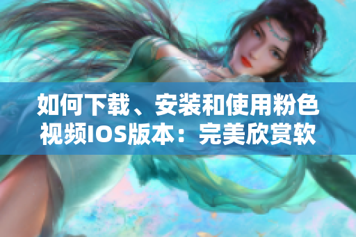 如何下载、安装和使用粉色视频IOS版本：完美欣赏软件的高清画质