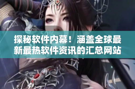 探秘软件内幕！涵盖全球最新最热软件资讯的汇总网站