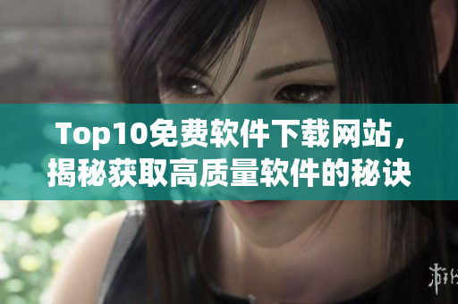 Top10免费软件下载网站，揭秘获取高质量软件的秘诀