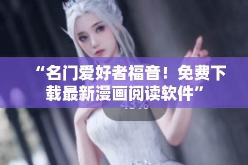 “名门爱好者福音！免费下载最新漫画阅读软件”