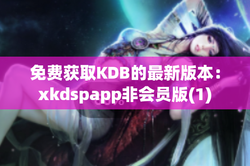 免费获取KDB的最新版本：xkdspapp非会员版(1)