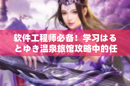 软件工程师必备！学习はるとゆき温泉旅馆攻略中的任务管理和计划分配技巧