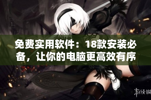 免费实用软件：18款安装必备，让你的电脑更高效有序