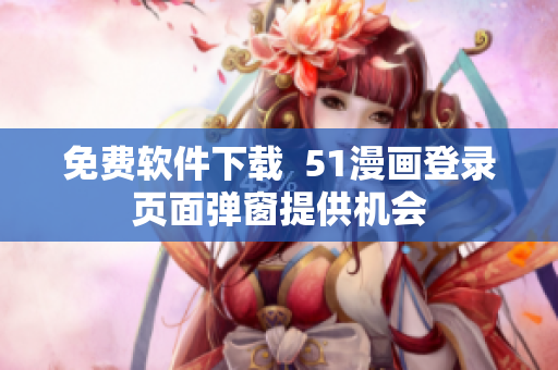 免费软件下载  51漫画登录页面弹窗提供机会