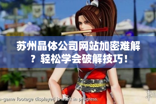 苏州晶体公司网站加密难解？轻松学会破解技巧！
