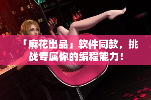 「麻花出品」软件同款，挑战专属你的编程能力！