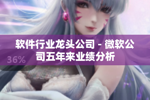 软件行业龙头公司 - 微软公司五年来业绩分析