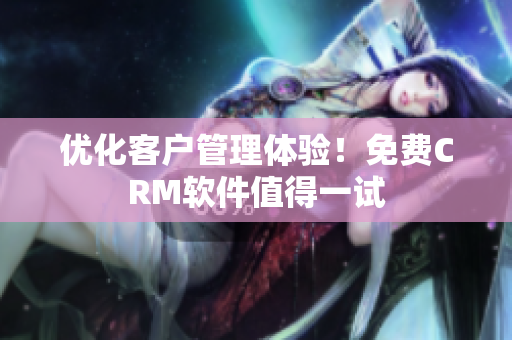 优化客户管理体验！免费CRM软件值得一试