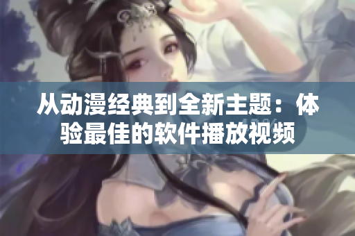 从动漫经典到全新主题：体验最佳的软件播放视频