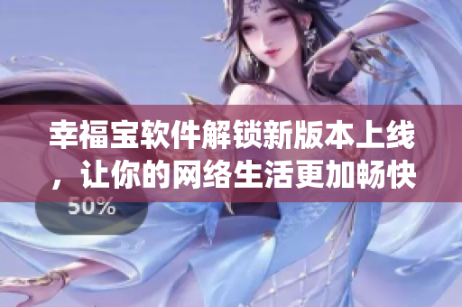 幸福宝软件解锁新版本上线，让你的网络生活更加畅快无阻(1)