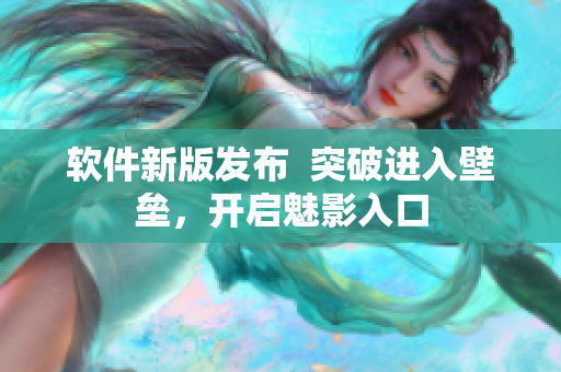 软件新版发布  突破进入壁垒，开启魅影入口