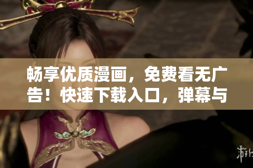 畅享优质漫画，免费看无广告！快速下载入口，弹幕与你同享！