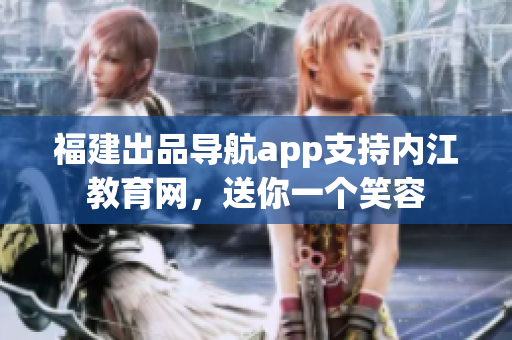 福建出品导航app支持内江教育网，送你一个笑容