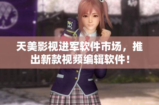 天美影视进军软件市场，推出新款视频编辑软件！