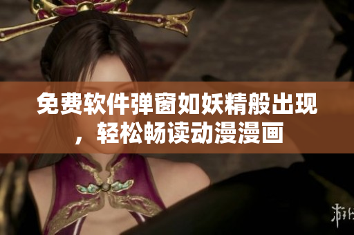 免费软件弹窗如妖精般出现，轻松畅读动漫漫画